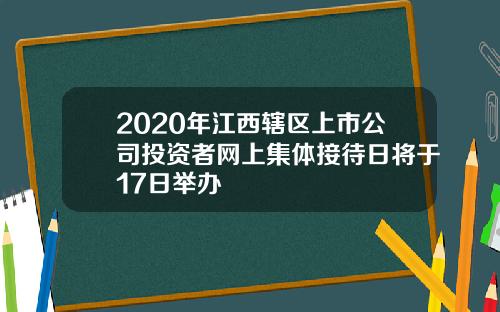 2020年江西辖区上市公司投资者网上集体接待日将于17日举办