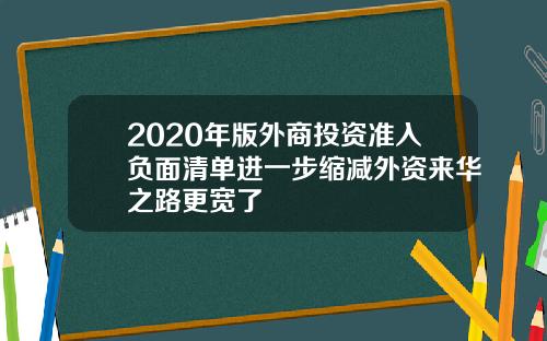 2020年版外商投资准入负面清单进一步缩减外资来华之路更宽了