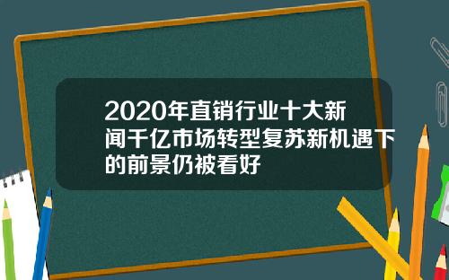 2020年直销行业十大新闻千亿市场转型复苏新机遇下的前景仍被看好
