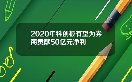 2020年科创板有望为券商贡献50亿元净利
