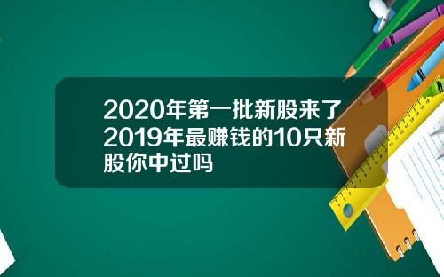 2020年第一批新股来了2019年最赚钱的10只新股你中过吗