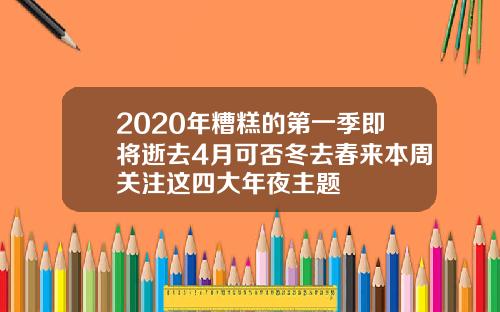 2020年糟糕的第一季即将逝去4月可否冬去春来本周关注这四大年夜主题