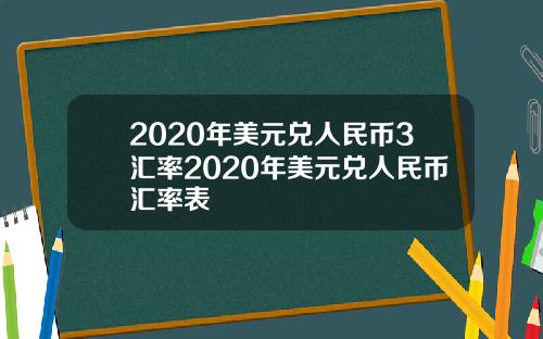 2020年美元兑人民币3汇率2020年美元兑人民币汇率表