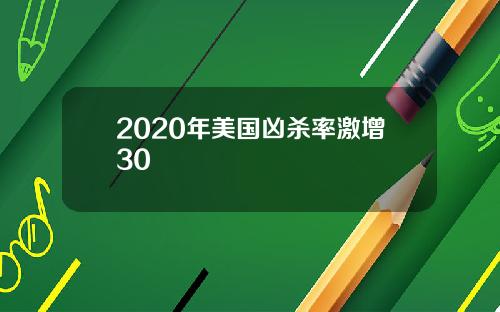 2020年美国凶杀率激增30