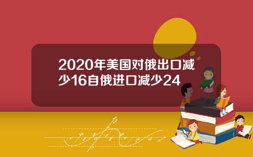 2020年美国对俄出口减少16自俄进口减少24