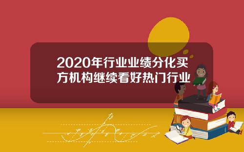 2020年行业业绩分化买方机构继续看好热门行业