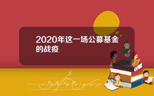 2020年这一场公募基金的战疫