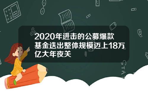 2020年进击的公募爆款基金迭出整体规模迈上18万亿大年夜关