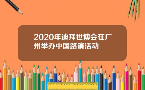 2020年迪拜世博会在广州举办中国路演活动