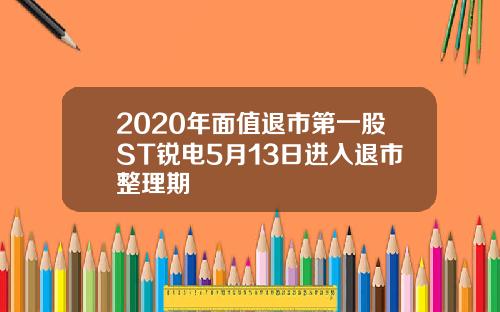 2020年面值退市第一股ST锐电5月13日进入退市整理期