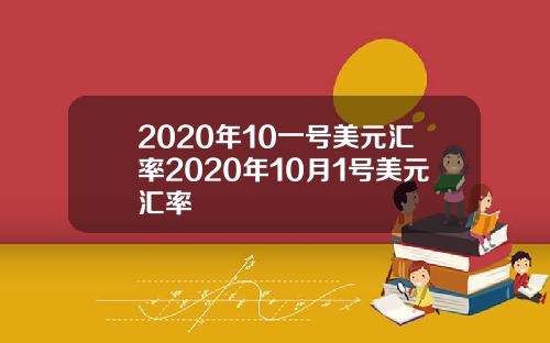 2020年10一号美元汇率2020年10月1号美元汇率