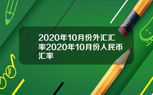 2020年10月份外汇汇率2020年10月份人民币汇率