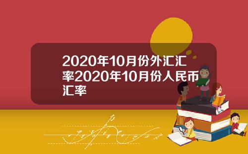 2020年10月份外汇汇率2020年10月份人民币汇率