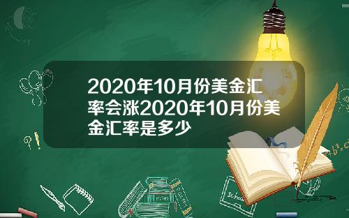 2020年10月份美金汇率会涨2020年10月份美金汇率是多少