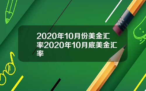 2020年10月份美金汇率2020年10月底美金汇率