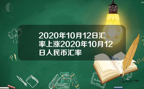 2020年10月12日汇率上涨2020年10月12日人民币汇率