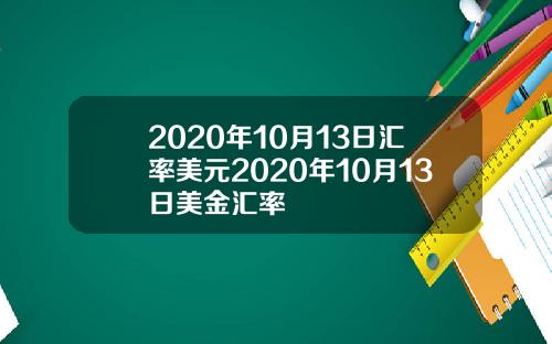 2020年10月13日汇率美元2020年10月13日美金汇率