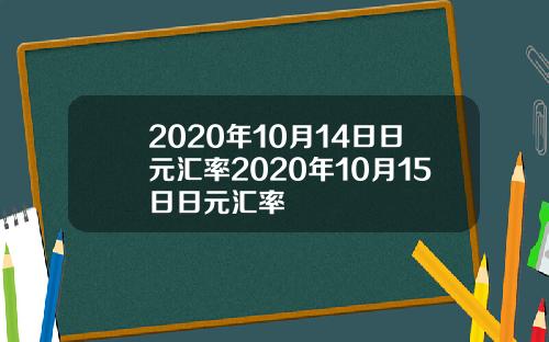 2020年10月14日日元汇率2020年10月15日日元汇率