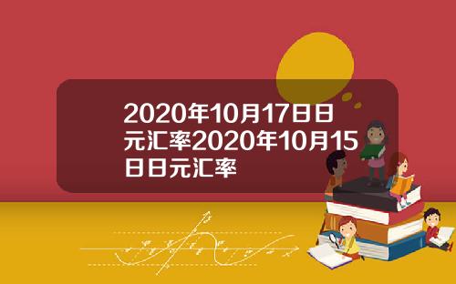 2020年10月17日日元汇率2020年10月15日日元汇率