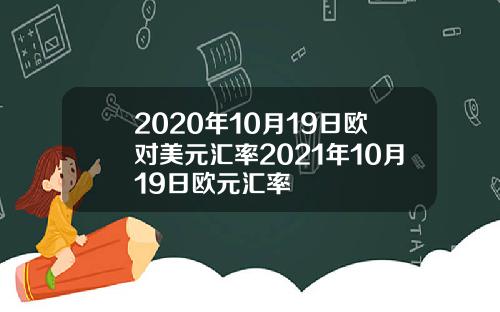 2020年10月19日欧对美元汇率2021年10月19日欧元汇率