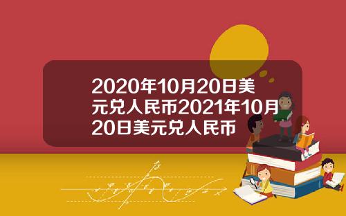 2020年10月20日美元兑人民币2021年10月20日美元兑人民币