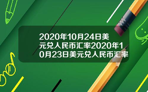 2020年10月24日美元兑人民币汇率2020年10月23日美元兑人民币汇率