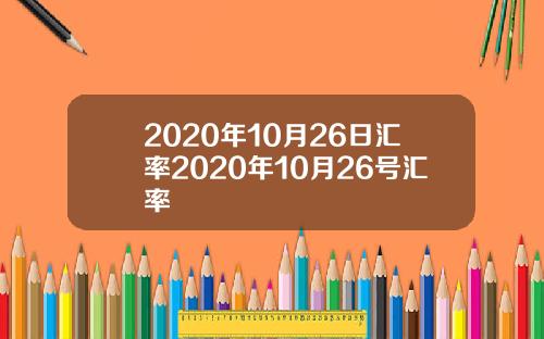 2020年10月26日汇率2020年10月26号汇率