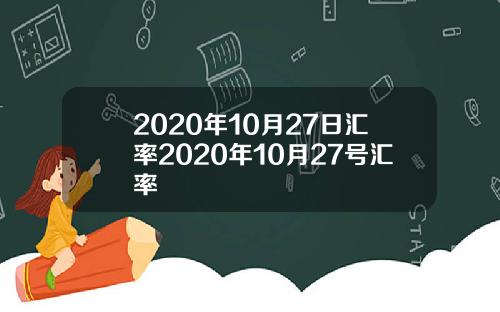 2020年10月27日汇率2020年10月27号汇率