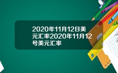 2020年11月12日美元汇率2020年11月12号美元汇率