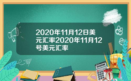 2020年11月12日美元汇率2020年11月12号美元汇率