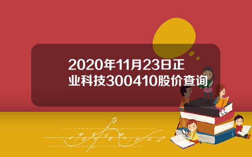 2020年11月23日正业科技300410股价查询