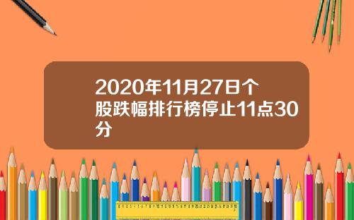 2020年11月27日个股跌幅排行榜停止11点30分