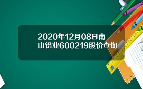 2020年12月08日南山铝业600219股价查询