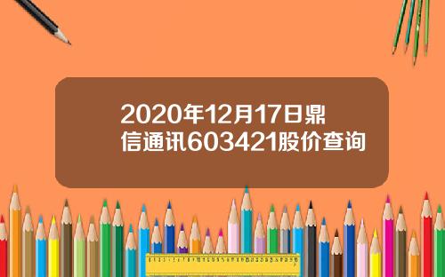 2020年12月17日鼎信通讯603421股价查询