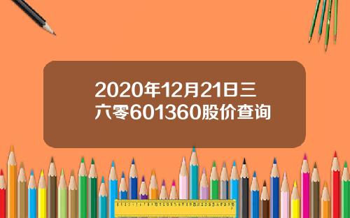2020年12月21日三六零601360股价查询