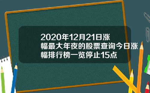 2020年12月21日涨幅最大年夜的股票查询今日涨幅排行榜一览停止15点