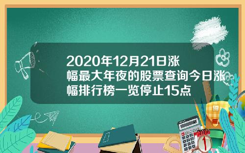 2020年12月21日涨幅最大年夜的股票查询今日涨幅排行榜一览停止15点