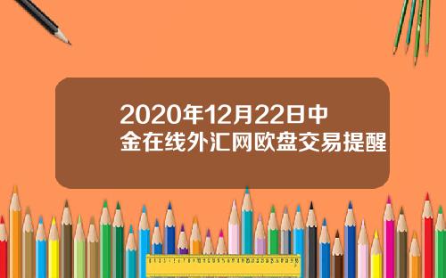 2020年12月22日中金在线外汇网欧盘交易提醒
