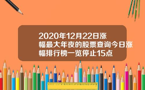 2020年12月22日涨幅最大年夜的股票查询今日涨幅排行榜一览停止15点