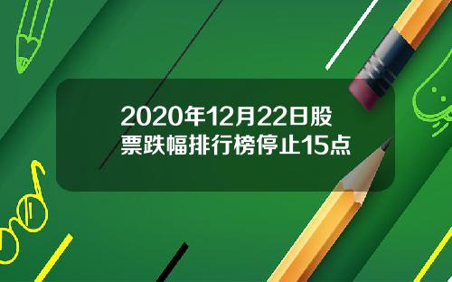 2020年12月22日股票跌幅排行榜停止15点