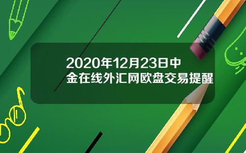 2020年12月23日中金在线外汇网欧盘交易提醒