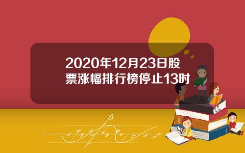 2020年12月23日股票涨幅排行榜停止13时