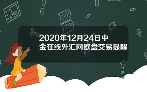 2020年12月24日中金在线外汇网欧盘交易提醒