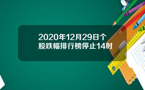 2020年12月29日个股跌幅排行榜停止14时