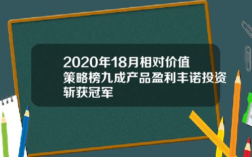 2020年18月相对价值策略榜九成产品盈利丰诺投资斩获冠军