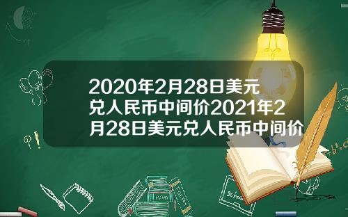 2020年2月28日美元兑人民币中间价2021年2月28日美元兑人民币中间价