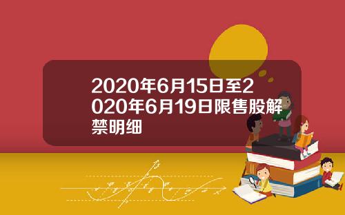 2020年6月15日至2020年6月19日限售股解禁明细