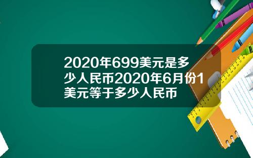 2020年699美元是多少人民币2020年6月份1美元等于多少人民币