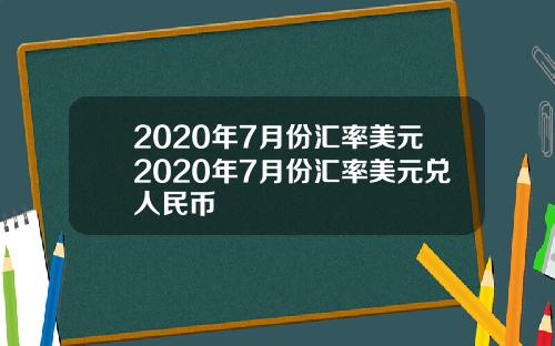 2020年7月份汇率美元2020年7月份汇率美元兑人民币