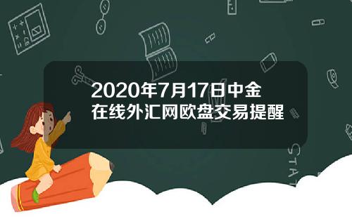 2020年7月17日中金在线外汇网欧盘交易提醒